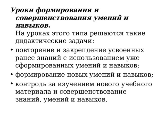 Уроки формирования и совершенствования умений и навыков.   На уроках этого типа решаются такие дидактические задачи : повторение и закрепление усвоенных ранее знаний с использованием уже сформированных умений и навыков; формирование новых умений и навыков; контроль за изучением нового учебного  материала и совершенствование знаний, умений и навыков .  
