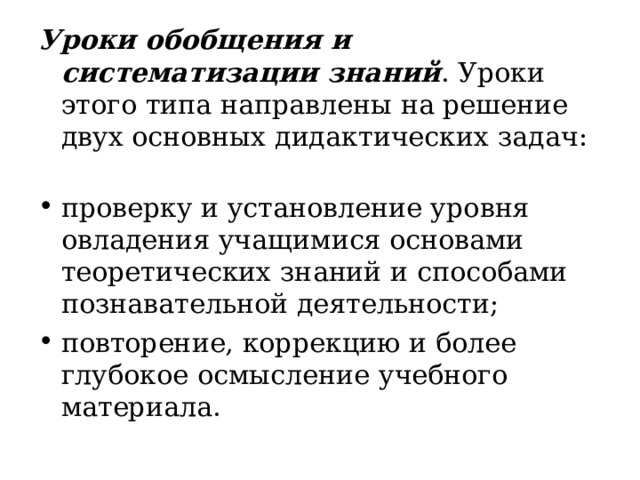 Уроки обобщения и систематизации знаний . Уроки этого типа направлены на решение двух основных дидактических задач :   проверку и установление уровня овладения учащимися основами теоретических знаний и способами познавательной деятельности; повторение, коррекцию и более глубокое  осмысление  учебного  материала .  