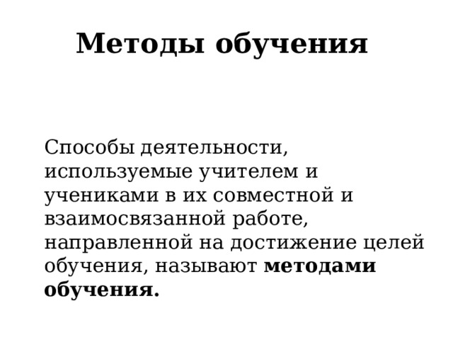 Методы обучения   Способы деятельности, используемые учителем и учениками в их совместной и взаимосвязанной работе, направленной на достижение целей обучения, называют методами обучения .  