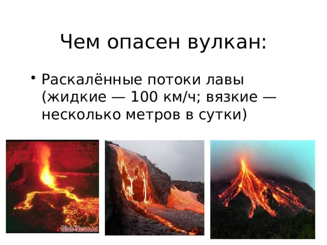 Чем опасен вулкан: Раскалённые потоки лавы (жидкие — 100 км/ч; вязкие — несколько метров в сутки) 