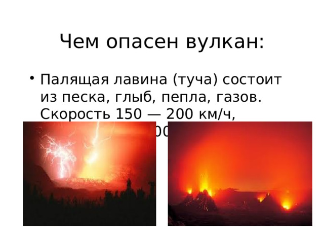 Чем опасен вулкан: Палящая лавина (туча) состоит из песка, глыб, пепла, газов. Скорость 150 — 200 км/ч, температура 700 градусов. 