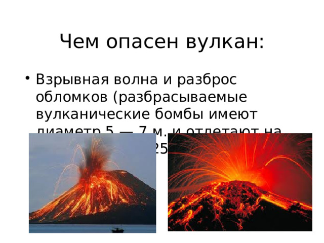 Чем опасен вулкан: Взрывная волна и разброс обломков (разбрасываемые вулканические бомбы имеют диаметр 5 — 7 м. и отлетают на расстояние до 25 км.) 