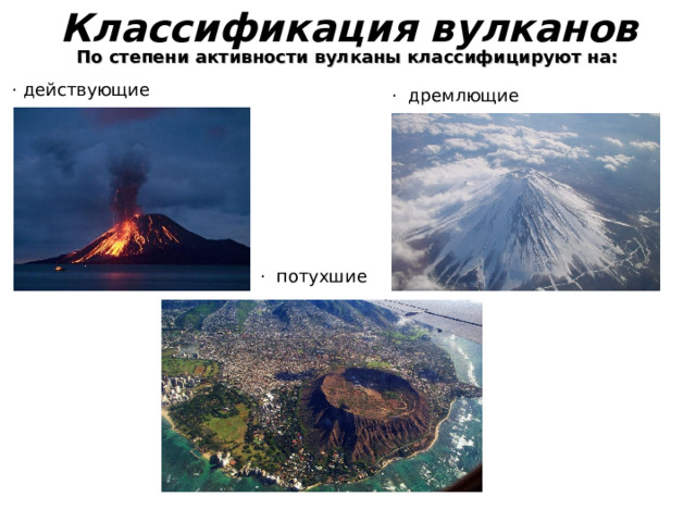 Классификация вулканов   По степени активности вулканы классифицируют на:  · действующие ·  дремлющие ·  потухшие 
