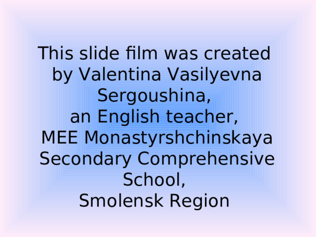This slide film was created  by Valentina Vasilyevna Sergoushina,  an English teacher,  MEE Monastyrshchinskaya Secondary Comprehensive School,  Smolensk Region  