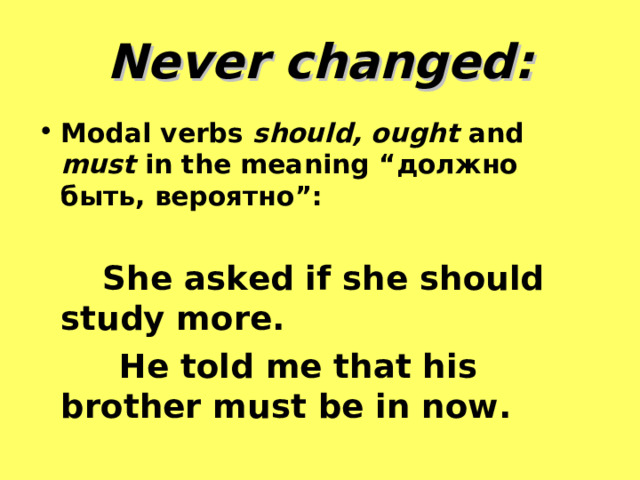 Never changed: Modal verbs should, ought and must in the meaning “ должно быть, вероятно ”:   She asked if she should study more.  He told me that his brother must be in now. 