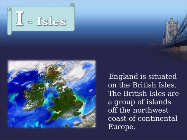  England is situated on the British Isles. The British Isles are a group of islands off the northwest coast of continental Europe. 