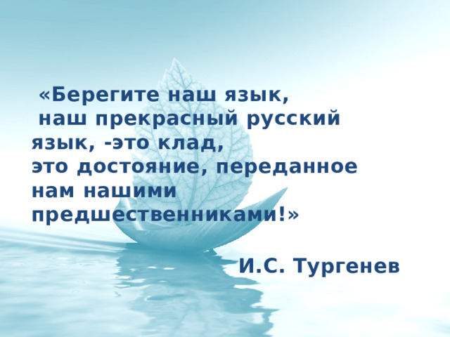  «Берегите наш язык,  наш прекрасный русский  язык, -это клад,  это достояние, переданное  нам нашими предшественниками!»  И.С. Тургенев 