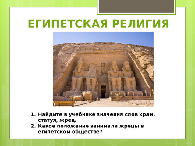 ЕГИПЕТСКАЯ РЕЛИГИЯ Найдите в учебнике значения слов храм, статуя, жрец. Какое положение занимали жрецы в египетском обществе? 