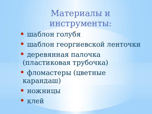 Материалы и инструменты:  шаблон голубя  шаблон георгиевской ленточки  деревянная палочка (пластиковая трубочка)  фломастеры (цветные карандаш)  ножницы  клей 