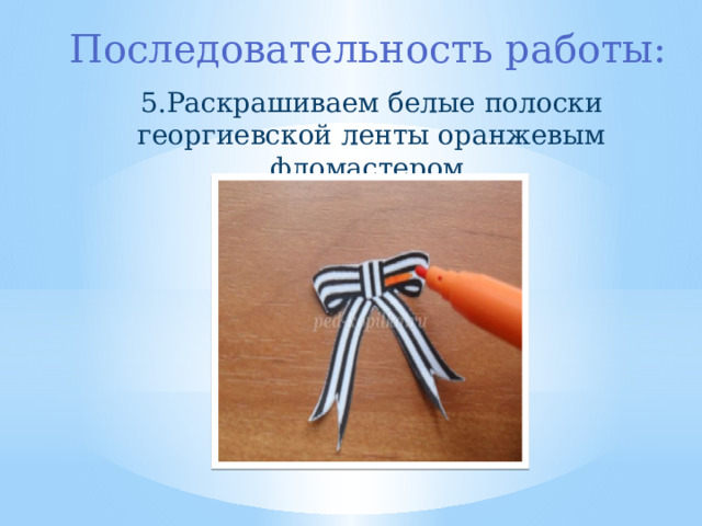 Последовательность работы: 5.Раскрашиваем белые полоски георгиевской ленты оранжевым фломастером. 