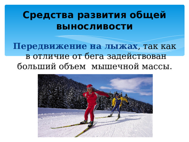 Средства развития общей выносливости Передвижение на лыжах , так как в отличие от бега задействован больший объем мышечной массы. 