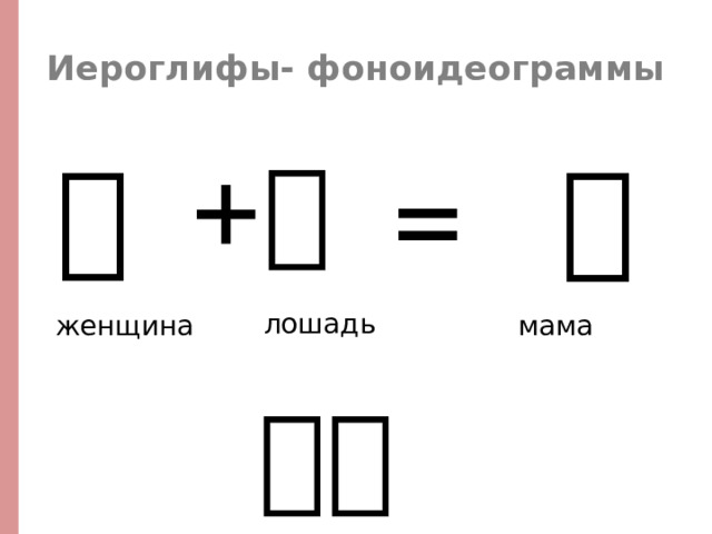 Иероглифы- фоноидеограммы +  马 =   妈 女 лошадь женщина мама 妈妈 