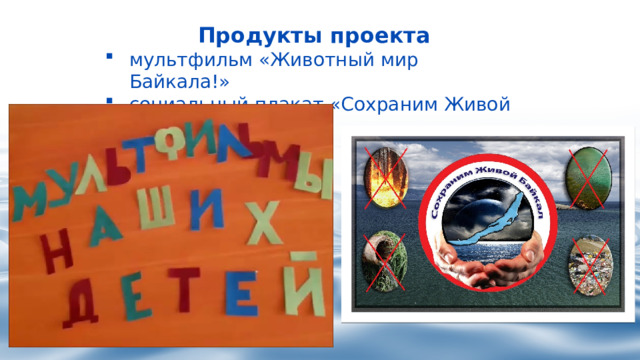 Продукты проекта мультфильм «Животный мир Байкала!» социальный плакат «Сохраним Живой Байкал!» 
