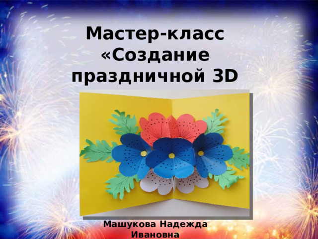 Мастер-класс «Создание праздничной 3D открытки» Машукова Надежда Ивановна 