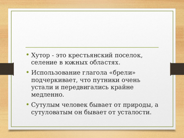 Хутор - это крестьянский поселок, селение в южных областях. Использование глагола «брели» подчеркивает, что путники очень устали и передвигались крайне медленно.  Сутулым человек бывает от природы, а сутуловатым он бывает от усталости.  