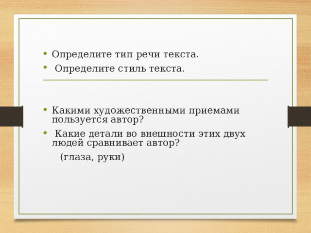 Определите тип речи текста.   Определите стиль текста. Какими художественными приемами пользуется автор?  Какие детали во внешности этих двух людей сравнивает автор?  (глаза, руки) 