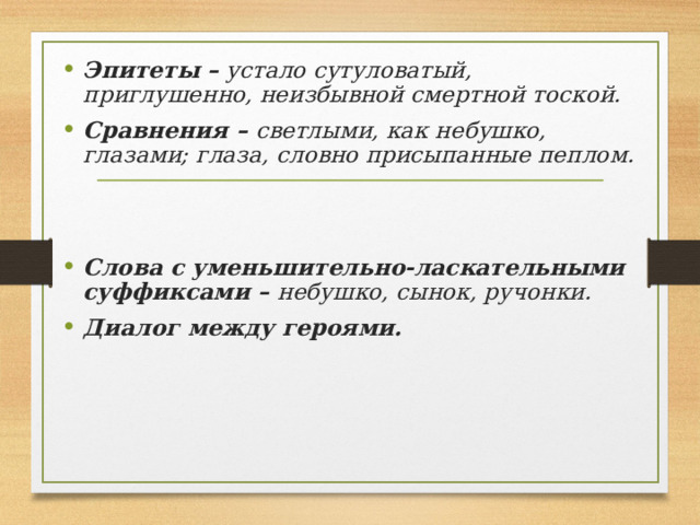 Эпитеты –  устало сутуловатый, приглушенно, неизбывной смертной тоской. Сравнения –  светлыми, как небушко, глазами; глаза, словно присыпанные пеплом.  Слова с уменьшительно-ласкательными суффиксами –  небушко, сынок, ручонки. Диалог между героями.  