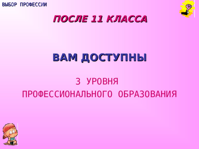 ВЫБОР ПРОФЕССИИ ПОСЛЕ 11 КЛАССА  ВАМ ДОСТУПНЫ 3 УРОВНЯ ПРОФЕССИОНАЛЬНОГО ОБРАЗОВАНИЯ 