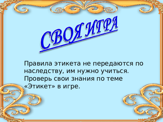 Правила этикета не передаются по наследству, им нужно учиться. Проверь свои знания по теме «Этикет» в игре. 
