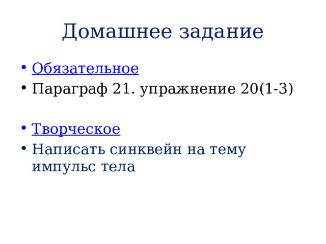 Домашнее задание Обязательное Параграф 21. упражнение 20(1-3) Творческое Написать синквейн на тему импульс тела 