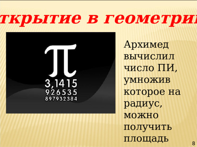 Открытие в геометрии. Архимед вычислил число ПИ, умножив которое на радиус, можно получить площадь круга. 8 
