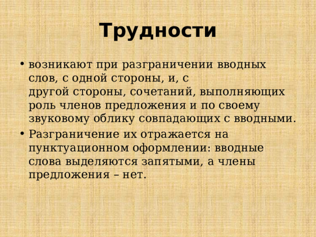 Трудности возникают при разграничении вводных слов, с одной стороны, и, с  другой стороны, сочетаний, выполняющих роль членов предложения и по своему  звуковому облику совпадающих с вводными. Разграничение их отражается на  пунктуационном оформлении: вводные слова выделяются запятыми, а члены  предложения – нет.   