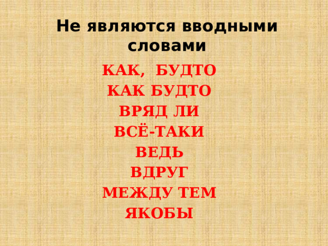 Не являются вводными словами КАК, БУДТО КАК БУДТО ВРЯД ЛИ ВСЁ-ТАКИ ВЕДЬ ВДРУГ МЕЖДУ ТЕМ ЯКОБЫ 