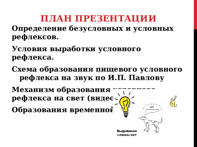 ПЛАН ПРЕЗЕНТАЦИИ Определение безусловных и условных рефлексов. Условия выработки условного рефлекса. Схема образования пищевого условного рефлекса на звук по И.П. Павлову Механизм образования условного рефлекса на свет (видео) Образования временной связи. 