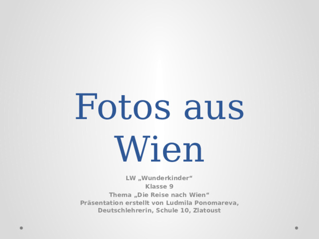 Fotos aus Wien LW „Wunderkinder“ Klasse 9 Thema „Die Reise nach Wien“ Präsentation erstellt von Ludmila Ponomareva, Deutschlehrerin, Schule 10, Zlatoust 