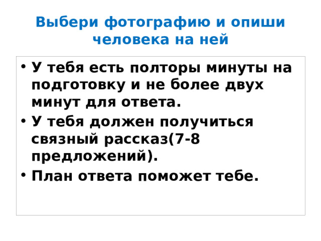 Выбери фотографию и опиши человека на ней У тебя есть полторы минуты на подготовку и не более двух минут для ответа. У тебя должен получиться связный рассказ(7-8 предложений). План ответа поможет тебе. 