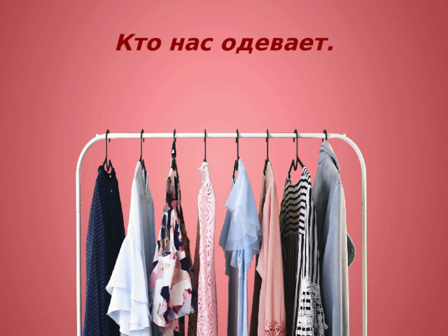 Кто нас одевает. 
