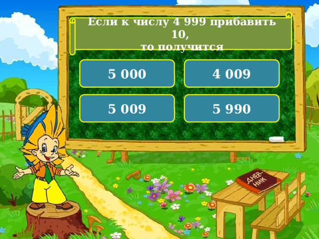 Если к числу 4 999 прибавить 10, то получится 5 000 4 009 5 009 5 990  