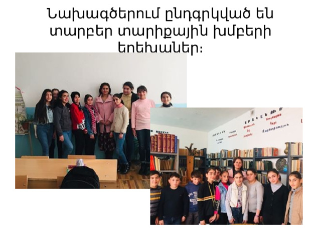 Նախագծերում ընդգրկված են տարբեր տարիքային խմբերի երեխաներ։ 