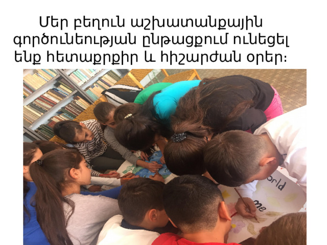 Մեր բեղուն աշխատանքային գործունեության ընթացքում ունեցել ենք հետաքրքիր և հիշարժան օրեր։ 