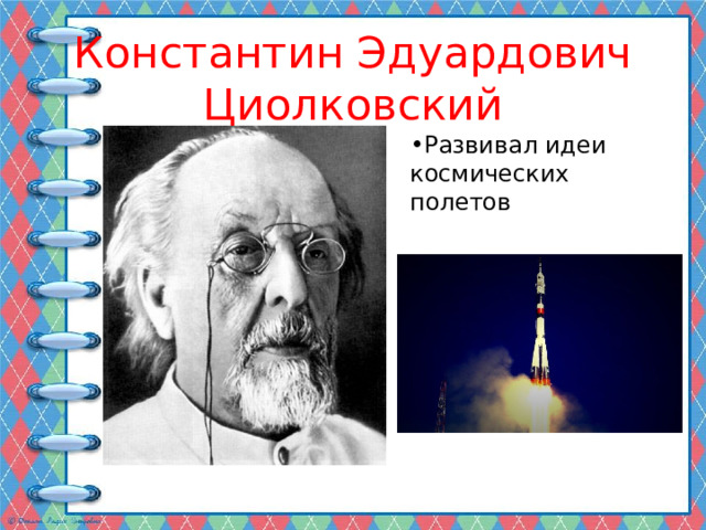 Константин Эдуардович Циолковский Развивал идеи космических полетов 