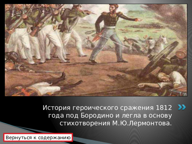 История героического сражения 1812 года под Бородино и легла в основу стихотворения М.Ю.Лермонтова. Вернуться к содержанию 