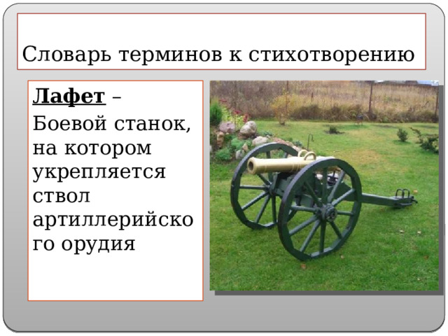 Словарь терминов к стихотворению Лафет – Боевой станок, на котором укрепляется ствол артиллерийского орудия 