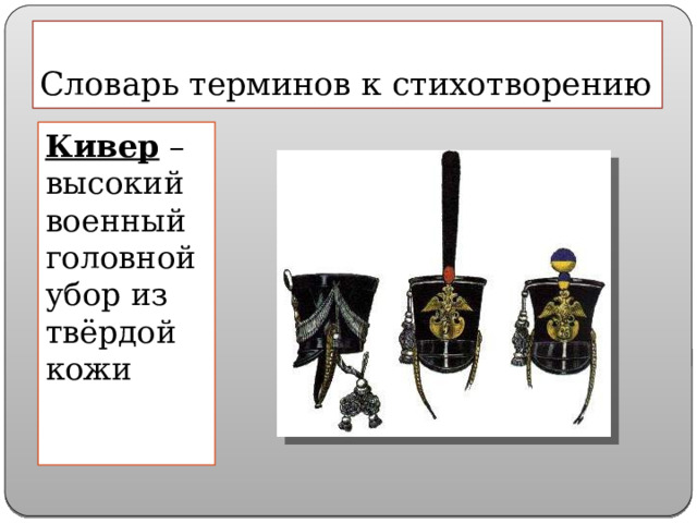 Словарь терминов к стихотворению Кивер – высокий военный головной убор из твёрдой кожи 