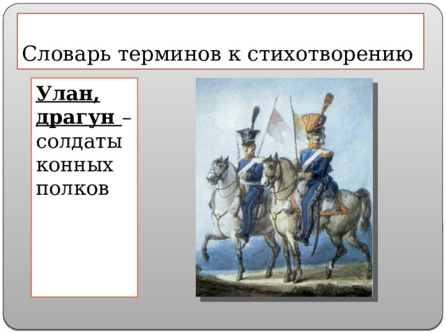 Словарь терминов к стихотворению Улан, драгун – солдаты конных полков 