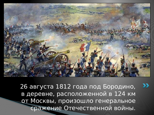 26 августа 1812 года под Бородино, в деревне, расположенной в 124 км от Москвы, произошло генеральное сражение Отечественной войны. 