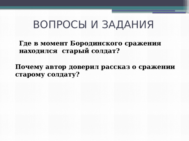 ВОПРОСЫ И ЗАДАНИЯ Где в момент Бородинского сражения находился старый солдат? Почему автор доверил рассказ о сражении старому солдату? 