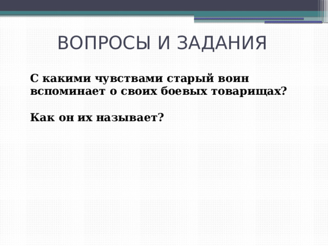 ВОПРОСЫ И ЗАДАНИЯ С какими чувствами старый воин вспоминает о своих боевых товарищах?  Как он их называет? 