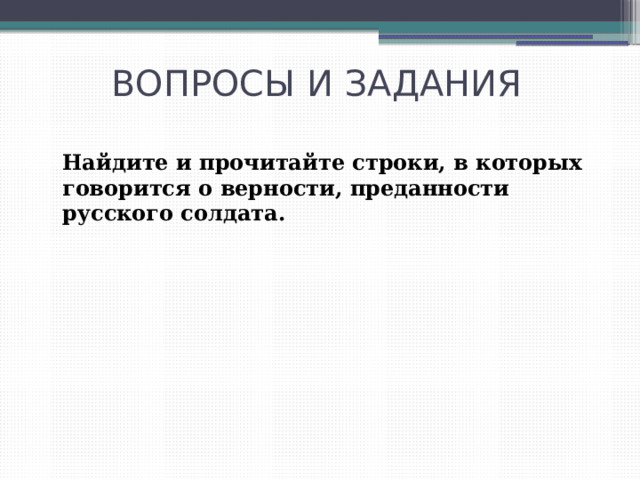 ВОПРОСЫ И ЗАДАНИЯ Найдите и прочитайте строки, в которых говорится о верности, преданности русского солдата. 