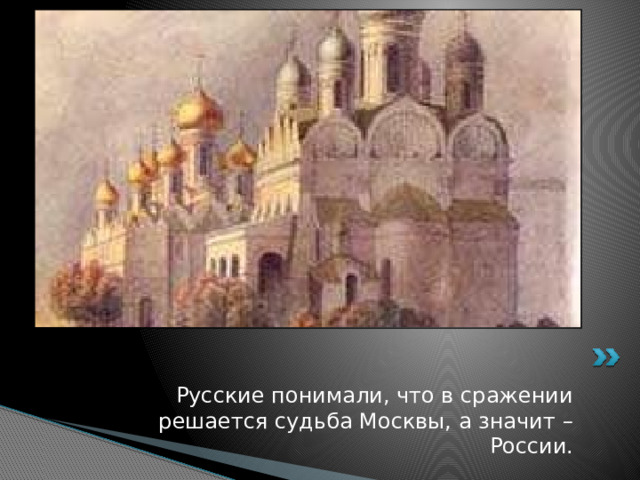 Русские понимали, что в сражении решается судьба Москвы, а значит – России. 