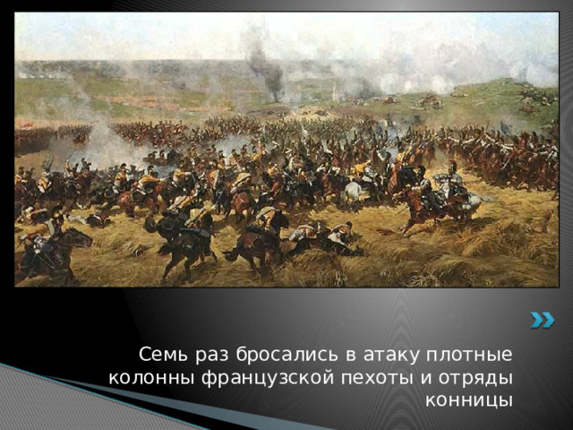 Семь раз бросались в атаку плотные колонны французской пехоты и отряды конницы 