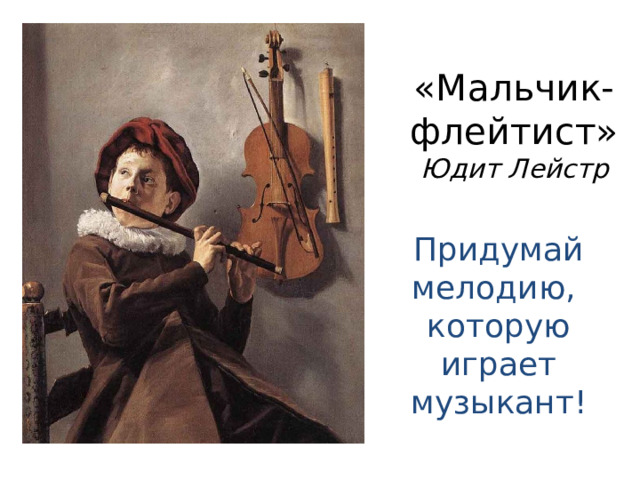 «Мальчик-флейтист»  Юдит Лейстр Придумай мелодию, которую играет музыкант! 