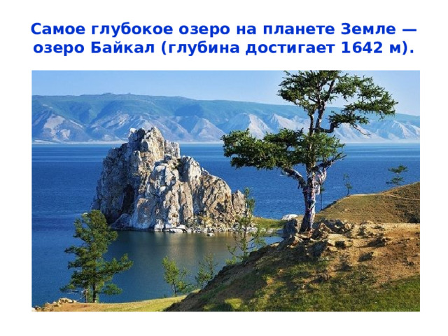 Самое глубокое озеро на планете Земле — озеро Байкал (глубина достигает 1642 м).   