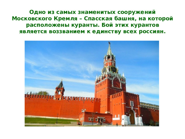 Одно из самых знаменитых сооружений Московского Кремля – Спасская башня, на которой расположены куранты. Бой этих курантов является воззванием к единству всех россиян.   