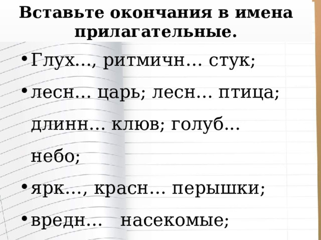 Вставьте окончания в имена прилагательные. Глух..., ритмичн… стук; лесн... царь; лесн... птица; длинн... клюв; голуб... небо; ярк…, красн… перышки; вредн… насекомые; больн… деревья. 