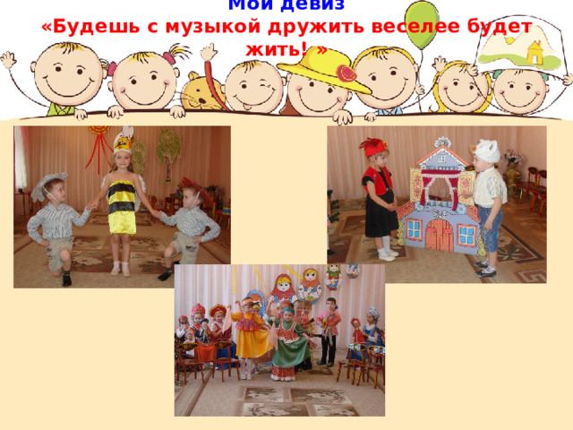 Мой девиз  «Будешь с музыкой дружить веселее будет жить! » 